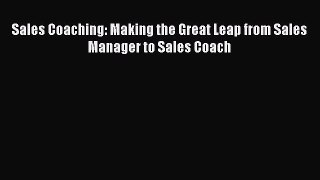 Read Sales Coaching: Making the Great Leap from Sales Manager to Sales Coach Ebook Free
