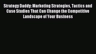 Read Strategy Daddy: Marketing Strategies Tactics and Case Studies That Can Change the Competitive