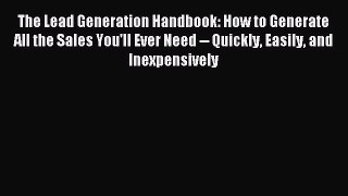 Read The Lead Generation Handbook: How to Generate All the Sales You'll Ever Need -- Quickly