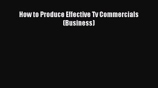 Read How to Produce Effective Tv Commercials (Business) Ebook Online
