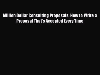 Read Million Dollar Consulting Proposals: How to Write a Proposal That's Accepted Every Time