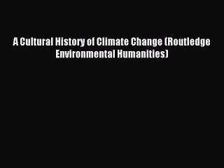 Read A Cultural History of Climate Change (Routledge Environmental Humanities) Ebook Free