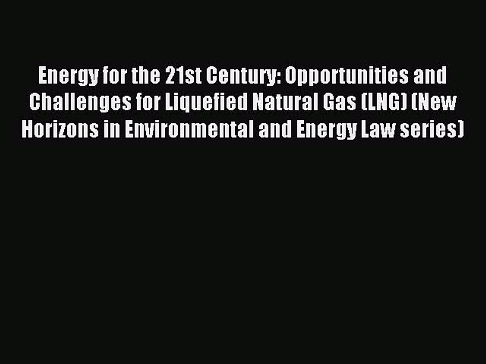 Read Energy for the 21st Century: Opportunities and Challenges for Liquefied Natural Gas (LNG)