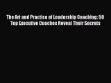 Read The Art and Practice of Leadership Coaching: 50 Top Executive Coaches Reveal Their Secrets