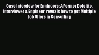 Download Case Interview for Engineers: A Former Deloitte Interviewer & Engineer  reveals how