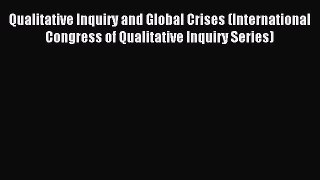 Read Qualitative Inquiry and Global Crises (International Congress of Qualitative Inquiry Series)