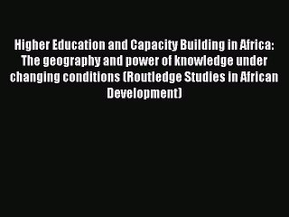 Read Higher Education and Capacity Building in Africa: The geography and power of knowledge