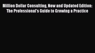 Read Million Dollar Consulting New and Updated Edition: The Professional's Guide to Growing