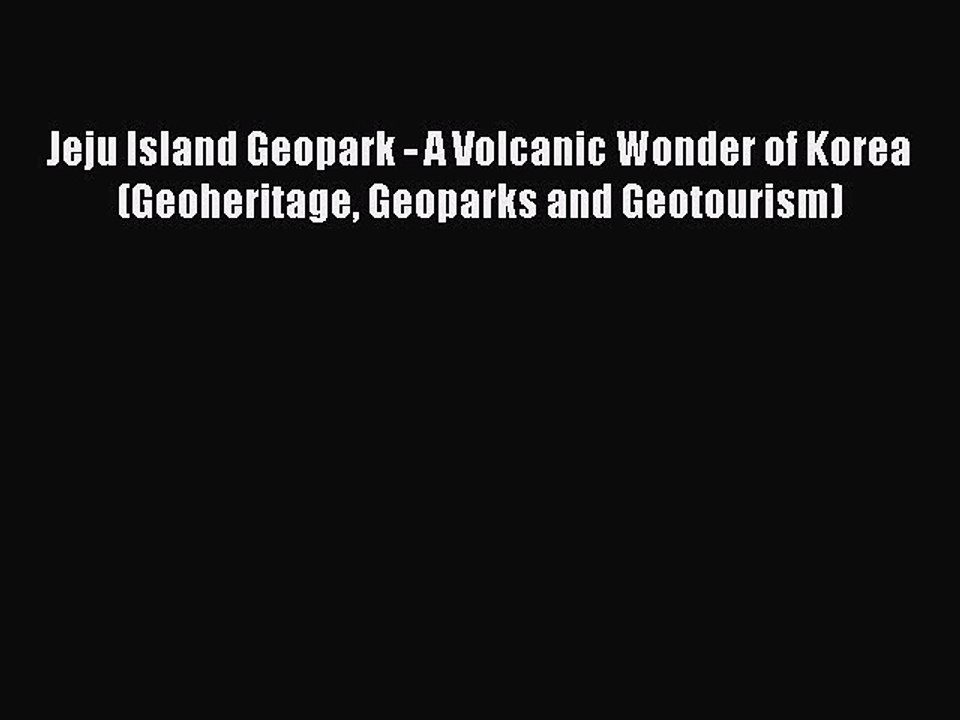 Read Jeju Island Geopark - A Volcanic Wonder of Korea (Geoheritage Geoparks and Geotourism)