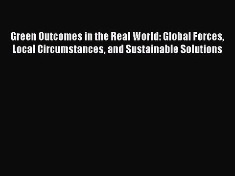 Read Green Outcomes in the Real World: Global Forces Local Circumstances and Sustainable Solutions