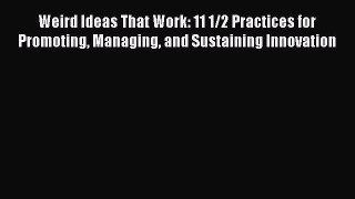 Read Weird Ideas That Work: 11 1/2 Practices for Promoting Managing and Sustaining Innovation