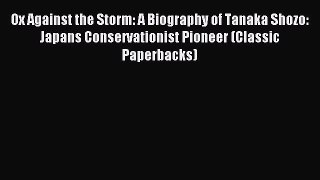 Read Ox Against the Storm: A Biography of Tanaka Shozo: Japans Conservationist Pioneer (Classic