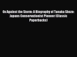 Read Ox Against the Storm: A Biography of Tanaka Shozo: Japans Conservationist Pioneer (Classic