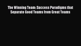 Read The Winning Team: Success Paradigms that Separate Good Teams from Great Teams Ebook Free