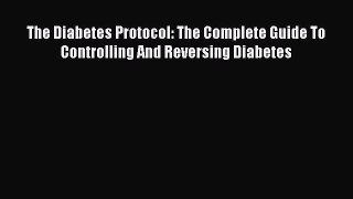 Read The Diabetes Protocol: The Complete Guide To Controlling And Reversing Diabetes Ebook