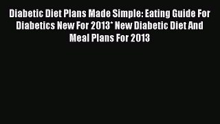 Read Diabetic Diet Plans Made Simple: Eating Guide For Diabetics New For 2013* New Diabetic