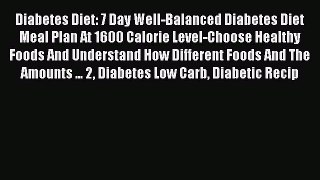 Read Diabetes Diet: 7 Day Well-Balanced Diabetes Diet Meal Plan At 1600 Calorie Level-Choose