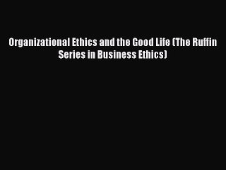 Download Organizational Ethics and the Good Life (The Ruffin Series in Business Ethics) PDF