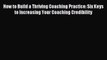 Read How to Build a Thriving Coaching Practice: Six Keys to Increasing Your Coaching Credibility