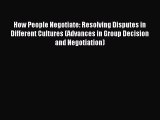 Read How People Negotiate: Resolving Disputes in Different Cultures (Advances in Group Decision