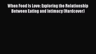 PDF When Food Is Love: Exploring the Relationship Between Eating and Intimacy (Hardcover)