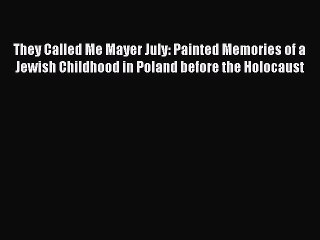 Download They Called Me Mayer July: Painted Memories of a Jewish Childhood in Poland before