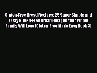 Download Video: Read Gluten-Free Bread Recipes: 25 Super Simple and Tasty Gluten-Free Bread Recipes Your Whole