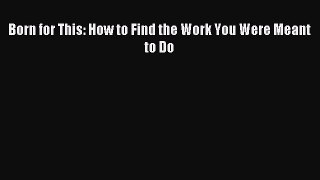 Read Born for This: How to Find the Work You Were Meant to Do Ebook Free