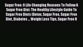 Read Sugar Free: 9 Life Changing Reasons To Follow A Sugar Free Diet: The Healthy Lifestyle