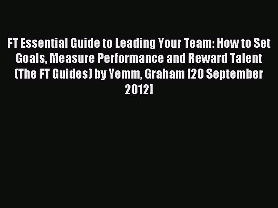 Read FT Essential Guide to Leading Your Team: How to Set Goals Measure Performance and Reward