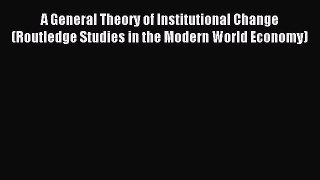 Read A General Theory of Institutional Change (Routledge Studies in the Modern World Economy)