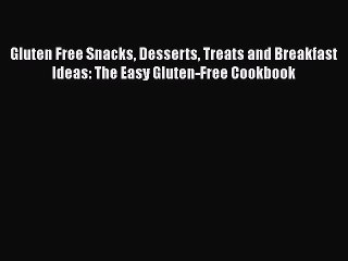 Read Gluten Free Snacks Desserts Treats and Breakfast Ideas: The Easy Gluten-Free Cookbook