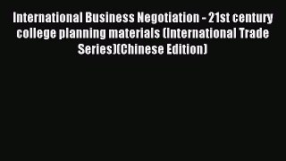 Read International Business Negotiation - 21st century college planning materials (International