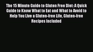 Read The 15 Minute Guide to Gluten Free Diet: A Quick Guide to Know What to Eat and What to