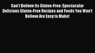 Read Can't Believe Its Gluten-Free: Spectacular Delicious Gluten-Free Recipes and Foods You