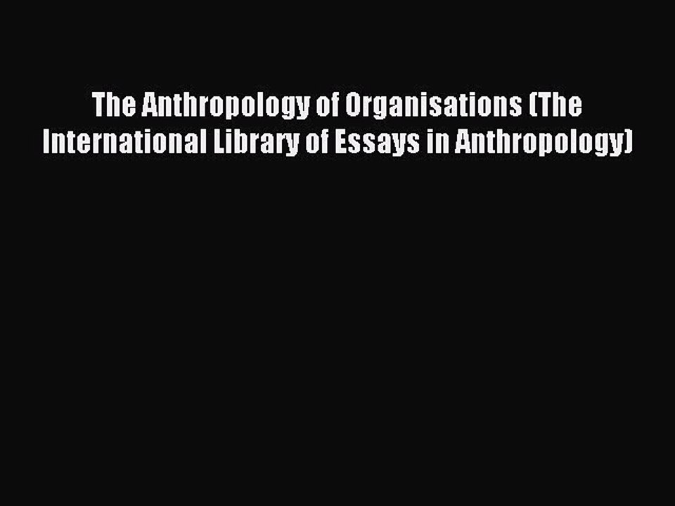 Read The Anthropology of Organisations (The International Library of Essays in Anthropology)