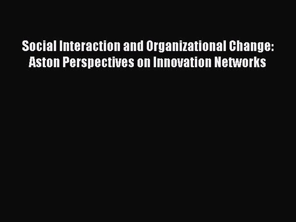 Read Social Interaction and Organizational Change: Aston Perspectives on Innovation Networks