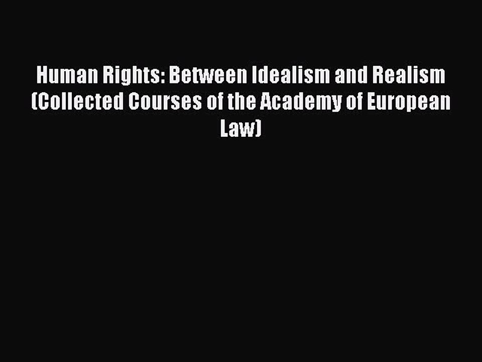 Read Human Rights: Between Idealism and Realism (Collected Courses of the Academy of European