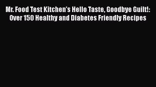 Read Mr. Food Test Kitchen's Hello Taste Goodbye Guilt!: Over 150 Healthy and Diabetes Friendly