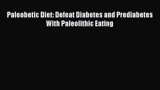Download Paleobetic Diet: Defeat Diabetes and Prediabetes With Paleolithic Eating Ebook Online