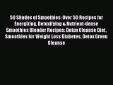 Download 50 Shades of Smoothies: Over 50 Recipes for Energizing Detoxifying & Nutrient-dense