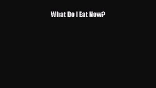 Read What Do I Eat Now? Ebook Free