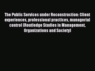 Read The Public Services under Reconstruction: Client experiences professional practices managerial