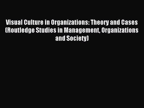 Read Visual Culture in Organizations: Theory and Cases (Routledge Studies in Management Organizations