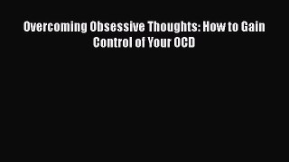 PDF Overcoming Obsessive Thoughts: How to Gain Control of Your OCD  Read Online