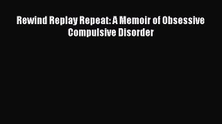 Download Rewind Replay Repeat: A Memoir of Obsessive Compulsive Disorder  Read Online