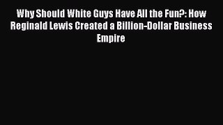 Read Why Should White Guys Have All the Fun?: How Reginald Lewis Created a Billion-Dollar Business