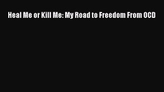 Download Heal Me or Kill Me: My Road to Freedom From OCD  EBook