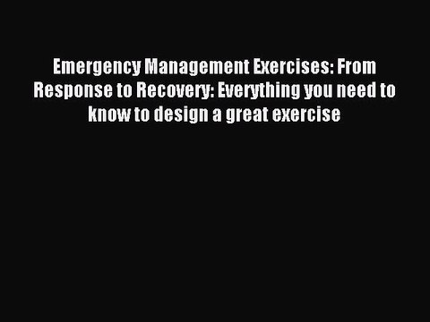 Read Emergency Management Exercises: From Response to Recovery: Everything you need to know