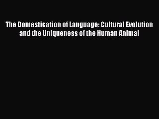 Download The Domestication of Language: Cultural Evolution and the Uniqueness of the Human